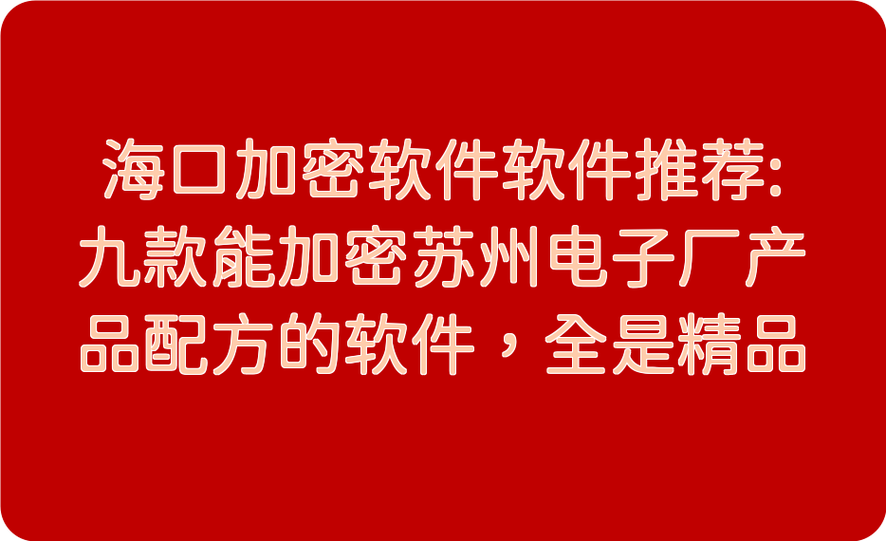 海口加密软件软件推荐:九款能加密苏州电子厂产品配方的软件,全是精品